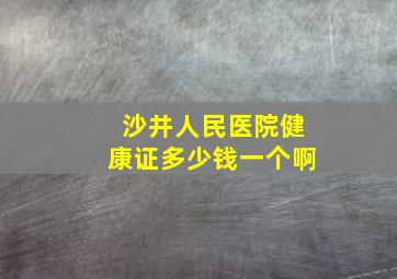 沙井人民医院健康证多少钱一个啊