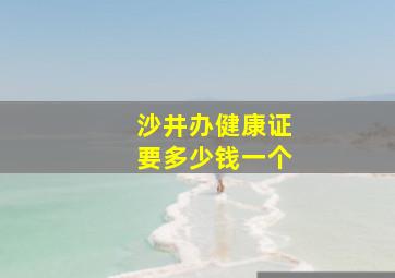 沙井办健康证要多少钱一个