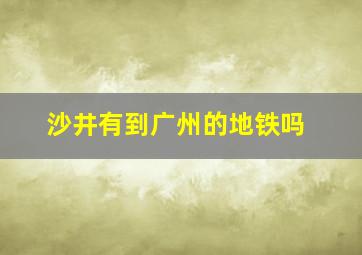 沙井有到广州的地铁吗