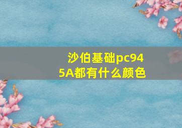 沙伯基础pc945A都有什么颜色