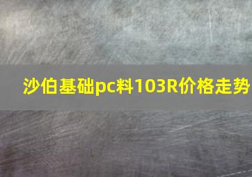 沙伯基础pc料103R价格走势