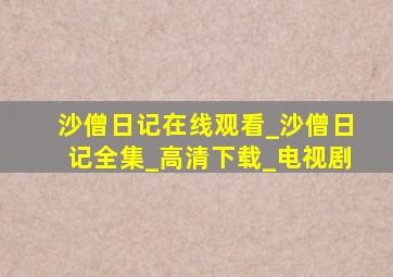 沙僧日记在线观看_沙僧日记全集_高清下载_电视剧