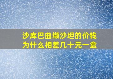 沙库巴曲缬沙坦的价钱为什么相差几十元一盒