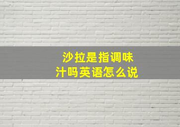 沙拉是指调味汁吗英语怎么说