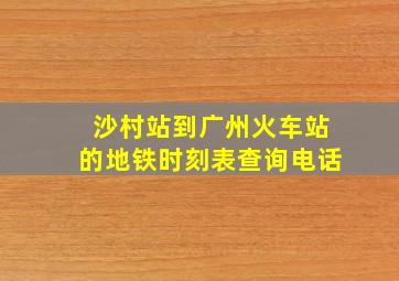 沙村站到广州火车站的地铁时刻表查询电话