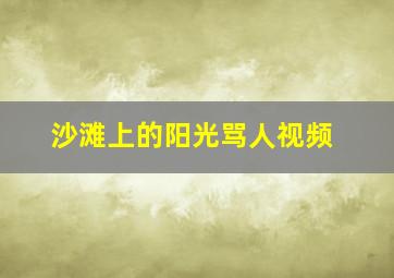 沙滩上的阳光骂人视频