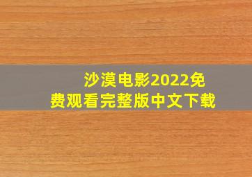 沙漠电影2022免费观看完整版中文下载