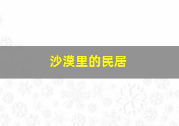 沙漠里的民居