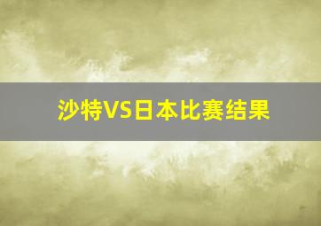 沙特VS日本比赛结果