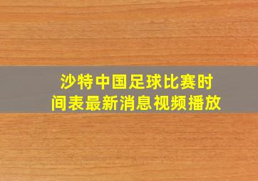 沙特中国足球比赛时间表最新消息视频播放