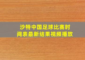 沙特中国足球比赛时间表最新结果视频播放