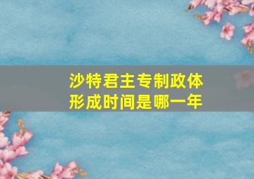 沙特君主专制政体形成时间是哪一年