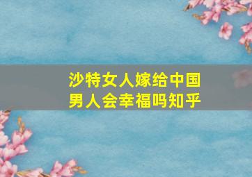 沙特女人嫁给中国男人会幸福吗知乎