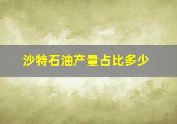 沙特石油产量占比多少