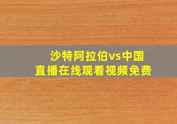 沙特阿拉伯vs中国直播在线观看视频免费