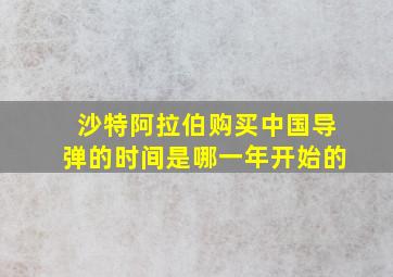 沙特阿拉伯购买中国导弹的时间是哪一年开始的