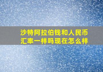 沙特阿拉伯钱和人民币汇率一样吗现在怎么样