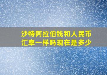 沙特阿拉伯钱和人民币汇率一样吗现在是多少