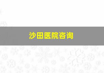 沙田医院咨询