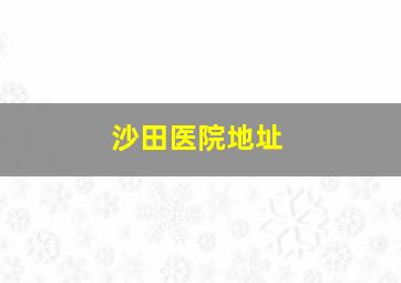 沙田医院地址