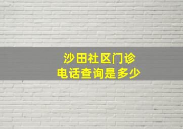 沙田社区门诊电话查询是多少