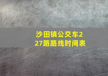 沙田镇公交车227路路线时间表