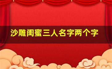 沙雕闺蜜三人名字两个字