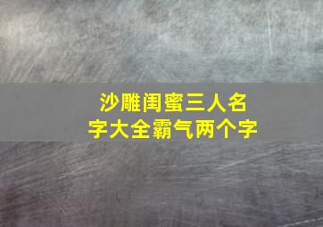 沙雕闺蜜三人名字大全霸气两个字