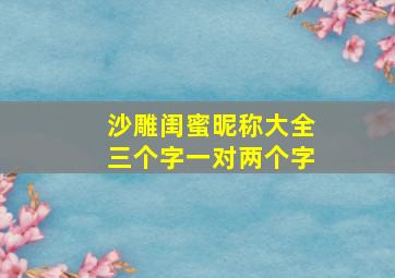 沙雕闺蜜昵称大全三个字一对两个字