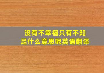 没有不幸福只有不知足什么意思呢英语翻译