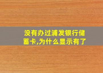 没有办过浦发银行储蓄卡,为什么显示有了