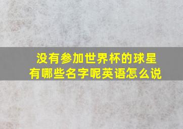 没有参加世界杯的球星有哪些名字呢英语怎么说