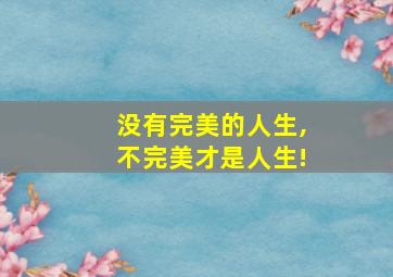 没有完美的人生,不完美才是人生!