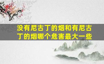 没有尼古丁的烟和有尼古丁的烟哪个危害最大一些