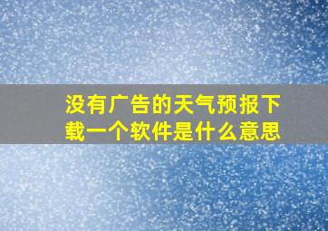 没有广告的天气预报下载一个软件是什么意思