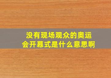 没有现场观众的奥运会开幕式是什么意思啊