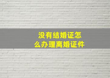 没有结婚证怎么办理离婚证件