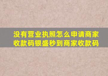 没有营业执照怎么申请商家收款码银盛秒到商家收款码