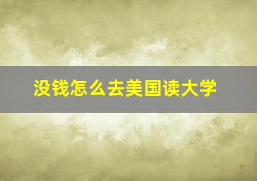 没钱怎么去美国读大学