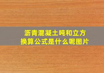 沥青混凝土吨和立方换算公式是什么呢图片