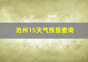 沧州15天气预报查询