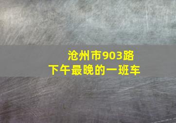 沧州市903路下午最晚的一班车