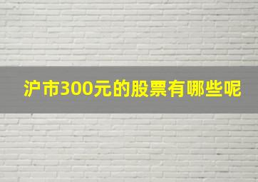 沪市300元的股票有哪些呢