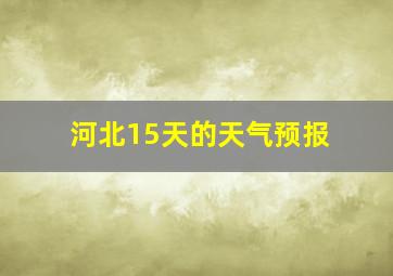 河北15天的天气预报