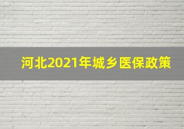 河北2021年城乡医保政策