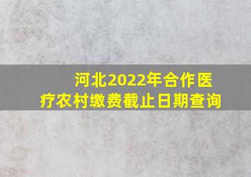 河北2022年合作医疗农村缴费截止日期查询