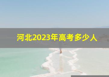 河北2023年高考多少人