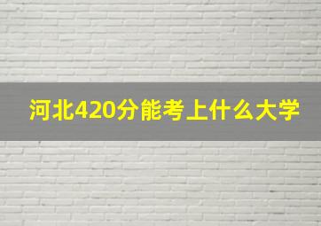 河北420分能考上什么大学