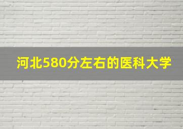 河北580分左右的医科大学