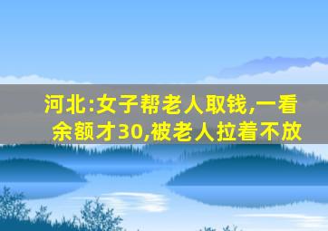 河北:女子帮老人取钱,一看余额才30,被老人拉着不放